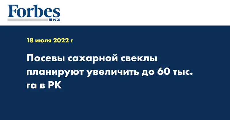 Посевы сахарной свеклы планируют увеличить до 60 тыс. га в РК