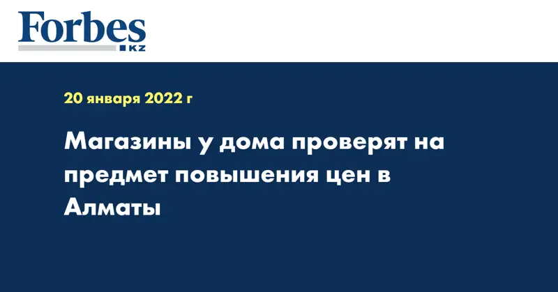 Магазины у дома проверят на предмет повышения цен в Алматы