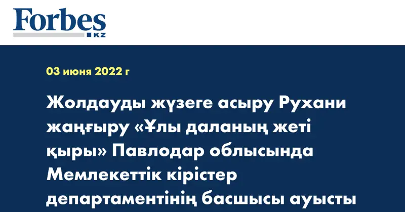  Жолдауды жүзеге асыру Рухани жаңғыру «Ұлы даланың жеті қыры»   Павлодар облысында Мемлекеттік кірістер департаментінің басшысы ауысты