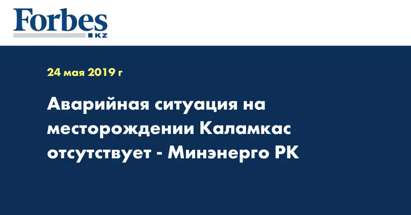 Аварийная ситуация на месторождении Каламкас отсутствует - Минэнерго РК