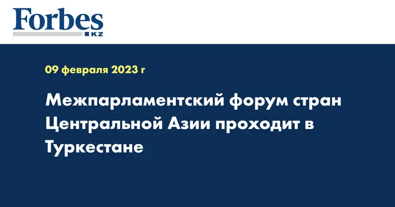 Межпарламентский форум стран Центральной Азии проходит в Туркестане