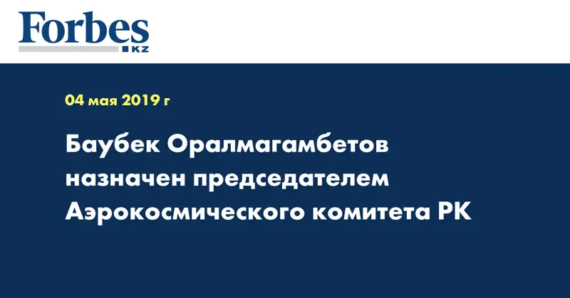 Баубек Оралмагамбетов назначен председателем Аэрокосмического комитета РК