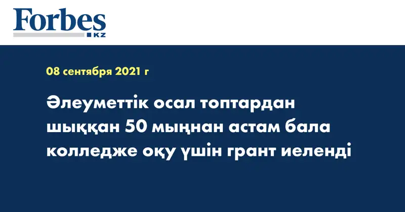 Әлеуметтік осал топтардан шыққан 50 мыңнан астам бала колледже оқу үшін грант иеленді