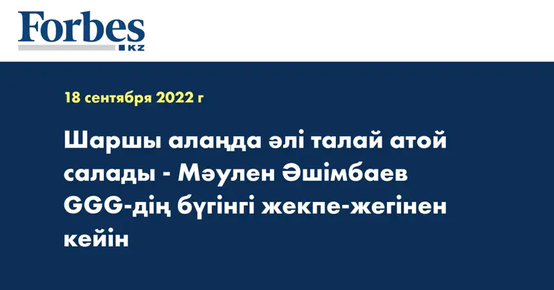 Шаршы алаңда әлі талай атой салады - Мәулен Әшімбаев GGG-дің бүгінгі жекпе-жегінен кейін