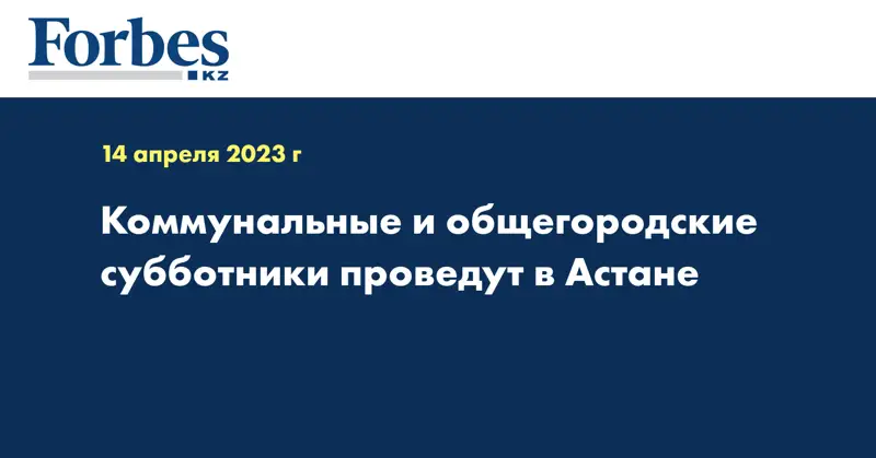 Коммунальные и общегородские субботники проведут в Астане