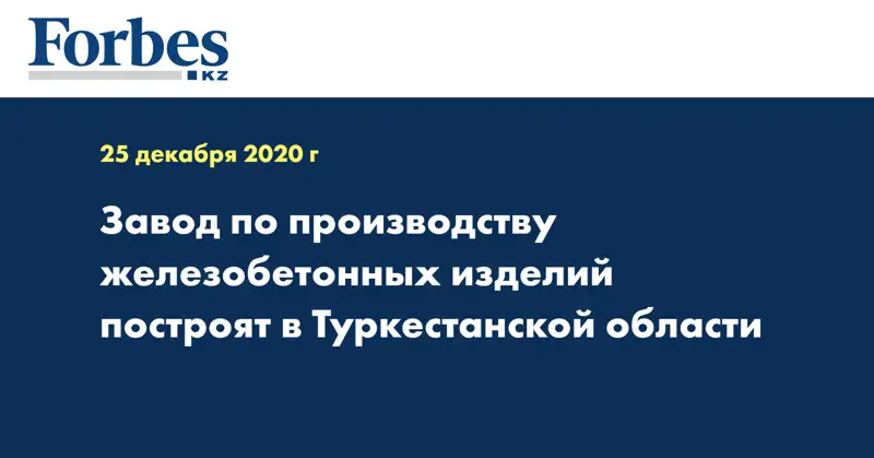 Завод по производству железобетонных изделий построят в Туркестанской области