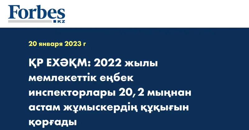 ҚР ЕХӘҚМ: 2022 жылы мемлекеттік еңбек инспекторлары 20,2 мыңнан астам жұмыскердің құқығын қорғады