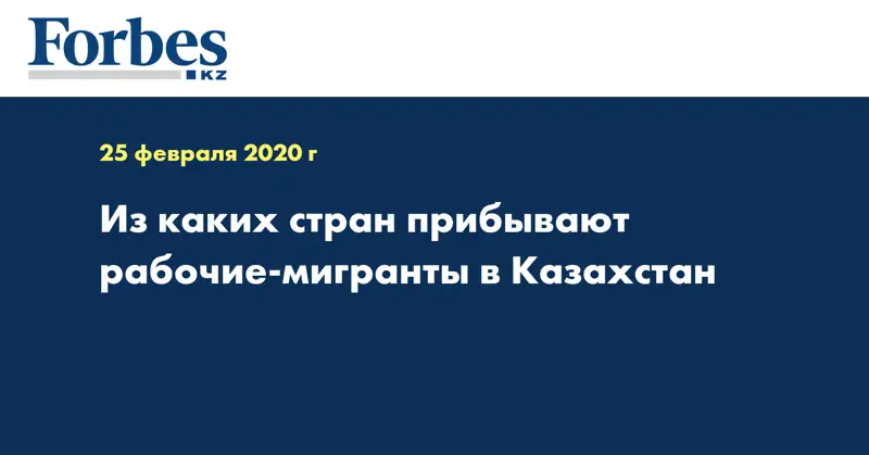 Из каких стран прибывают рабочие-мигранты в Казахстан