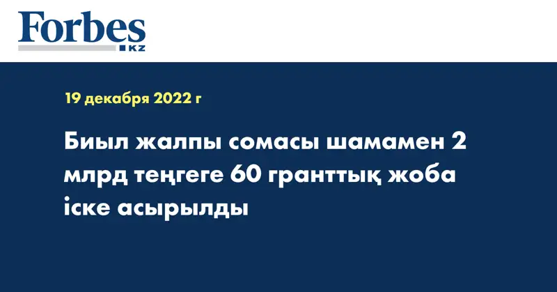 Биыл жалпы сомасы шамамен 2 млрд теңгеге 60 гранттық жоба іске асырылды
