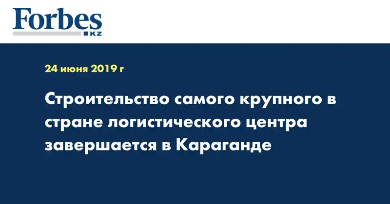 Строительство самого крупного в стране логистического центра завершается в Караганде
