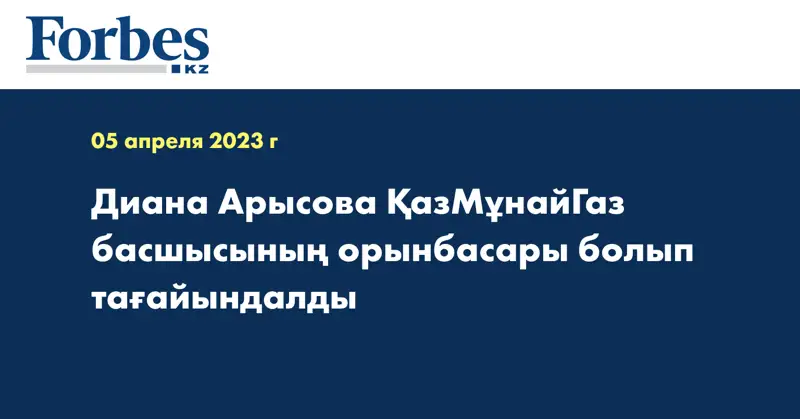Диана Арысова ҚазМұнайГаз басшысының орынбасары болып тағайындалды