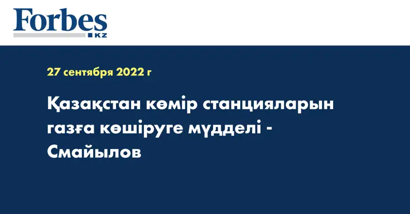Қазақстан көмір станцияларын газға көшіруге мүдделі -  Смайылов
