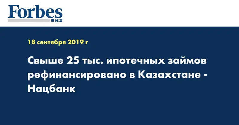 Свыше 25 тыс. ипотечных займов рефинансировано в Казахстане - Нацбанк