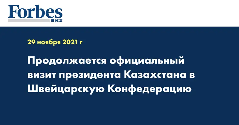  Продолжается официальный визит президента Казахстана в Швейцарскую Конфедерацию
