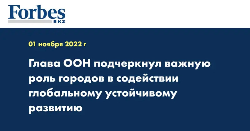 Глава ООН подчеркнул важную роль городов в содействии глобальному устойчивому развитию