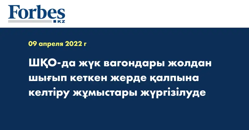 ШҚО-да жүк вагондары жолдан шығып кеткен жерде қалпына келтіру жұмыстары жүргізілуде