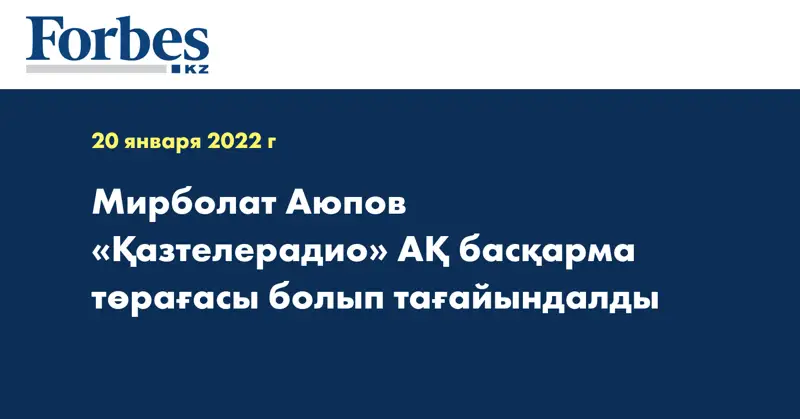 Мирболат Аюпов «Қазтелерадио» АҚ басқарма төрағасы болып тағайындалды