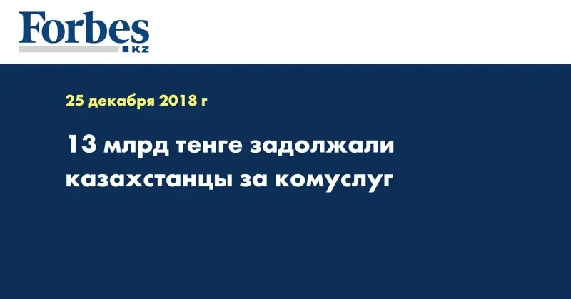 13 млрд тенге задолжали казахстанцы за комуслуг