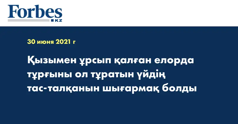  Қызымен ұрсып қалған елорда тұрғыны ол тұратын үйдің тас-талқанын шығармақ болды