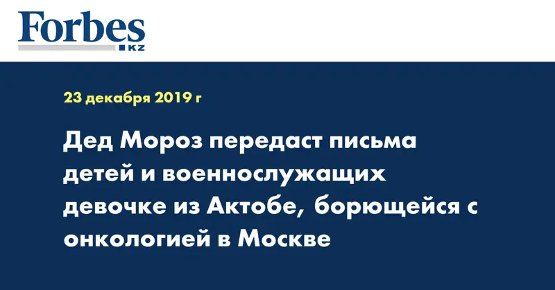 Дед Мороз передаст письма детей и военнослужащих девочке из Актобе, борющейся с онкологией  в Москве