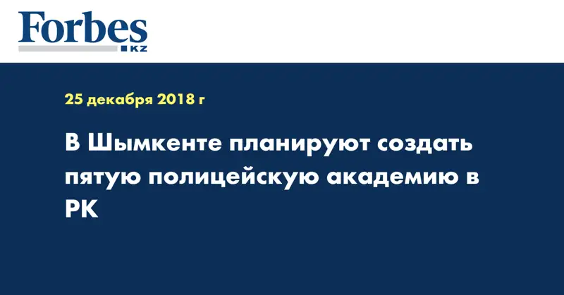 В Шымкенте планируют создать пятую полицейскую академию в РК