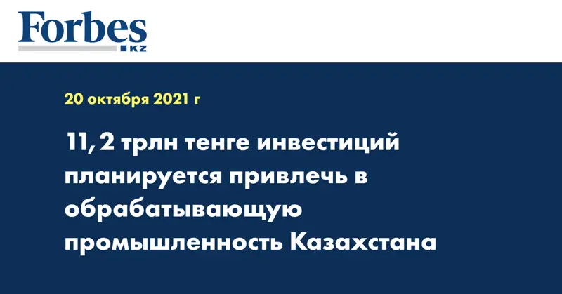 11,2 трлн тенге инвестиций планируется привлечь в обрабатывающую промышленность Казахстана