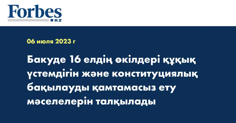 Бакуде 16 елдің өкілдері құқық үстемдігін және конституциялық бақылауды қамтамасыз ету мәселелерін талқылады
