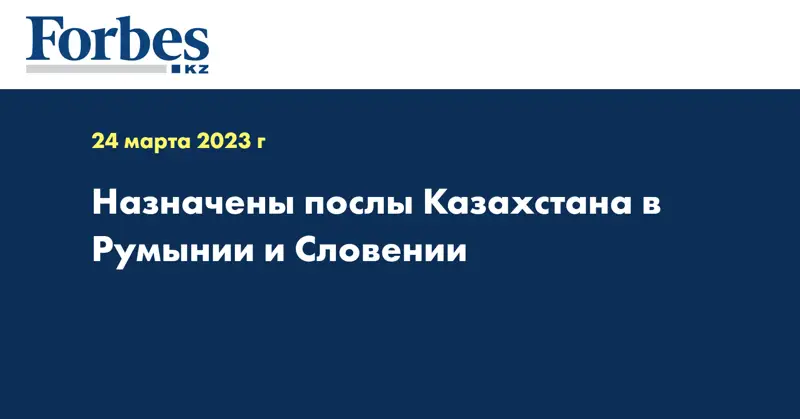 Назначены послы Казахстана в Румынии и Словении