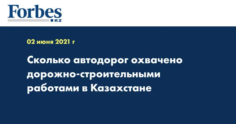 Сколько автодорог охвачено дорожно-строительными работами в Казахстане