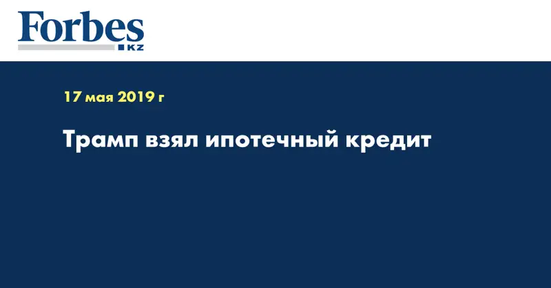 Трамп взял ипотечный кредит