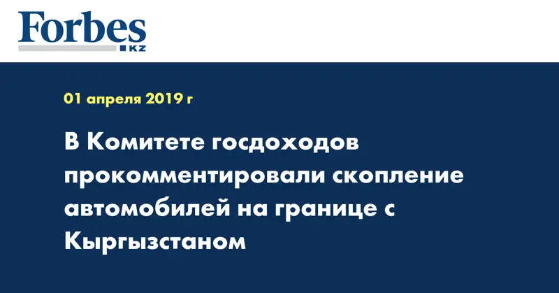 В Комитете госдоходов прокомментировали скопление автомобилей на границе с Кыргызстаном