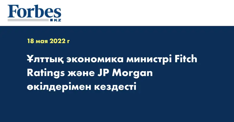 Ұлттық экономика министрі Fitch Ratings және JP Morgan өкілдерімен кездесті