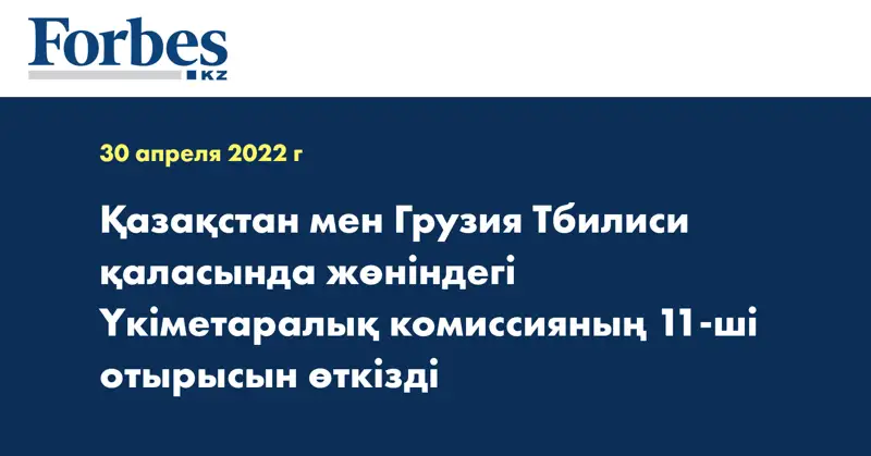 Қазақстан мен Грузия Тбилиси қаласында жөніндегі Үкіметаралық комиссияның 11-ші отырысын өткізді