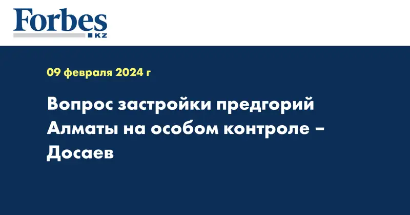 Вопрос застройки предгорий Алматы на особом контроле –  Досаев