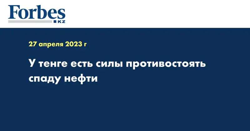 У тенге есть силы противостоять спаду нефти 