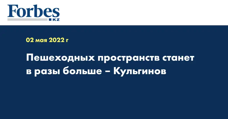 Пешеходных пространств станет в разы больше – Кульгинов