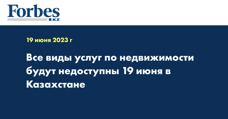 Все виды услуг по недвижимости будут недоступны 19 июня в Казахстане