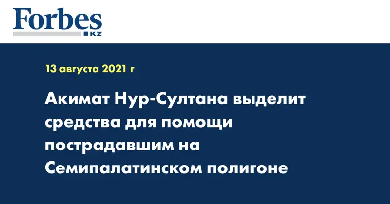  Акимат Нур-Султана выделит средства для помощи пострадавшим на Семипалатинском полигоне