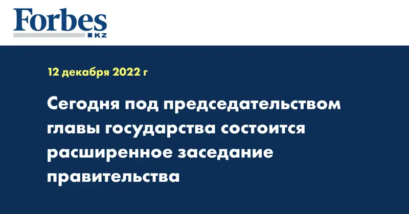  Сегодня под председательством главы государства состоится расширенное заседание правительства