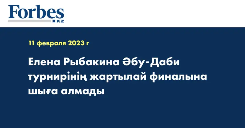 Елена Рыбакина Әбу-Даби турнирінің жартылай финалына шыға алмады