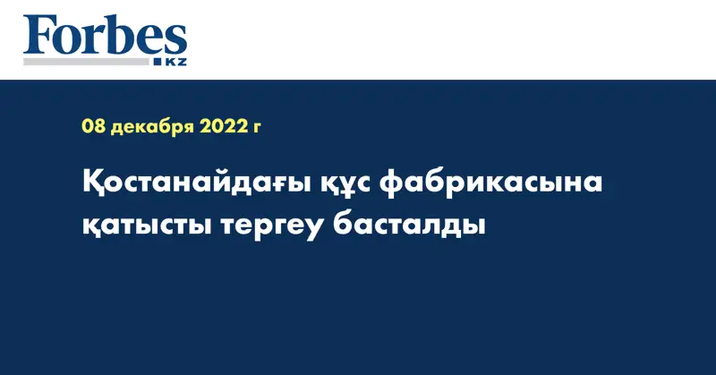 Қостанайдағы құс фабрикасына қатысты тергеу басталды