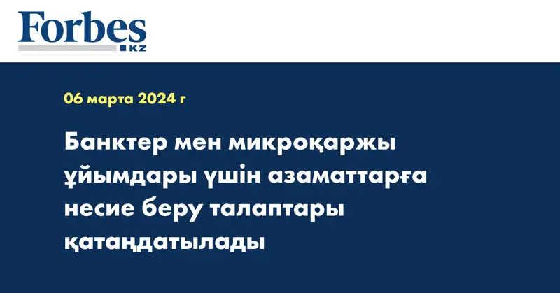  Банктер мен микроқаржы ұйымдары үшін азаматтарға несие беру талаптары қатаңдатылады
