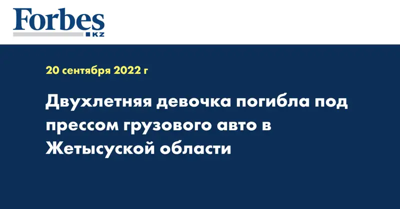 Двухлетняя девочка погибла под прессом грузового авто в Жетысуской области