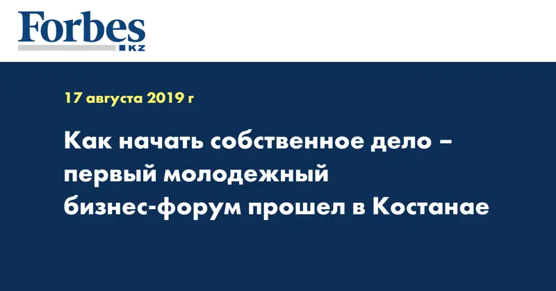 Как начать собственное дело – первый молодежный бизнес-форум прошел в Костанае