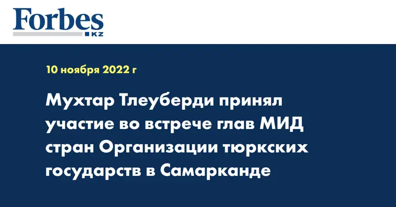 Мухтар Тлеуберди принял участие во встрече глав МИД стран Организации тюркских государств в Самарканде