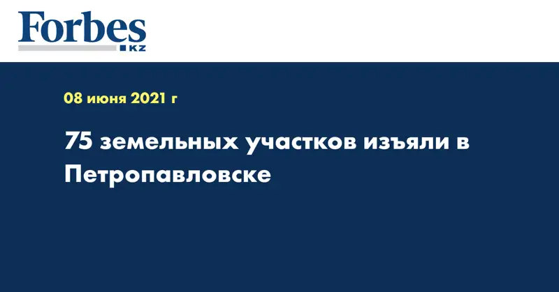 75 земельных участков изъяли в Петропавловске