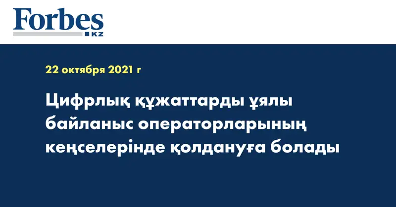 Цифрлық құжаттарды ұялы байланыс операторларының кеңселерінде қолдануға болады