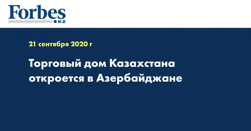 Торговый дом Казахстана откроется в Азербайджане