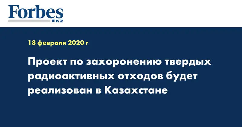 Проект по захоронению твердых радиоактивных отходов будет реализован в Казахстане