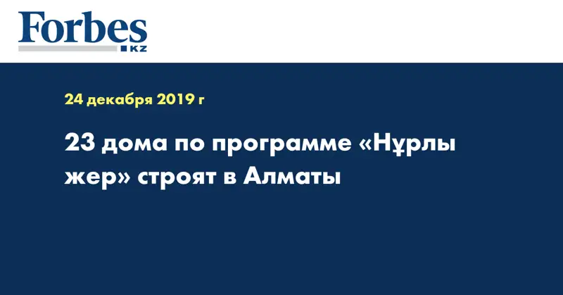 23 дома по программе «Нұрлы жер» строят в Алматы